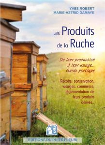 Les produits de la ruche. De leur production à leur usage - Robert Yves - Damaye Marie-Astrid