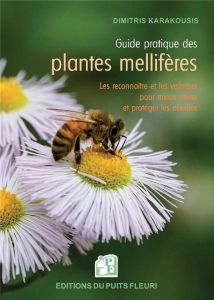 Guide pratique des plantes mellifères. Les reconnaître et les valoriser pour mieux attirer et protég - Karakousis Dimitris