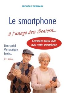 Le smartphone à l'usage des Seniors. Vie pratique, vie sociale et familiale : comment mieux vivre av - Germain Michèle