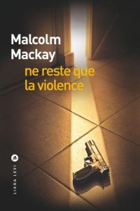 Ne reste que la violence - Mackay Malcolm - Gonzalez Batlle Fanchita
