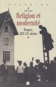 Religion et modernité. France, XIXème-XXème siècle - Lagrée Michel