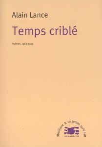 Temps criblé. Poèmes, 1962-1999 - Lance Alain