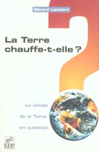 TERRE CHAUFFE-T-ELLE ? LE CLIMAT DE LA TERRE EN QUESTION. - LAMBERT GERARD