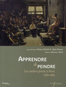 Apprendre à peindre. Les ateliers privés à Paris 1780-1863 - Nerlich France - Bonnet Alain - Allard Sébastien