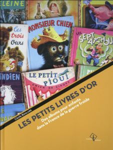 Les Petits Livres d'or. Des albums pour enfants dans la France de la guerre froide - Boulaire Cécile - Mollier Jean-Yves