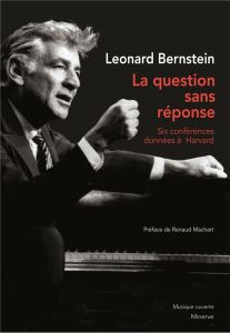 La question sans réponse. Six conférences données à Harvard - Bernstein Leonard - Machart Renaud