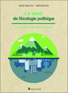 Le sens de l'écologie politique. Une vision par-delà droite et gauche - Waechter Antoine - Niezgoda Fabien