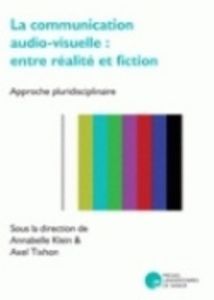 La communication audio-visuelle : entre réalité et fiction. Approche pluridisciplinaire - Klein Annabelle - Tixhon Axel