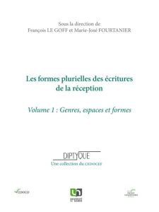 Les formes plurielles des écritures de la réception. Volume 1, Genres, espaces et formes - Le Goff François - Fourtanier Marie-José
