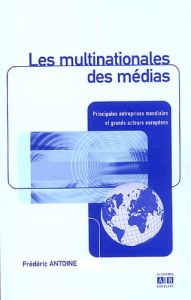 Les multinationales des médias. Principales entreprises mondiales et grands acteurs européens - Antoine Frédéric