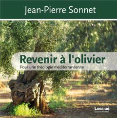 Revenir à l'olivier. Pour une théologie méditerranéenne - Sonnet Jean-Pierre