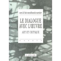Le dialogue avec l'oeuvre. Art et critique - Sers Philippe - Le Bot Marc - Meschonnic Henri - C