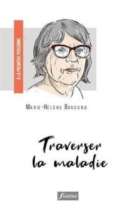 Traverser la maladie - Boucand Marie-Hélène
