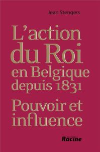L'action du roi en Belgique depuis 1831 : pouvoir et influence - Stengers Jean