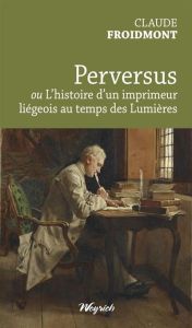 Perversus ou l'histoire d'un imprimeur liegeois au temps des lumieres - Froidmont Claude
