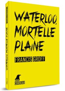Waterloo, mortelle plaine - Groff Francis