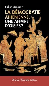 Démocratie athénienne, une affaire d'oisifs ? Travail et participation politique au IVe siècle avant - Mansouri Saber - Mossé Claude
