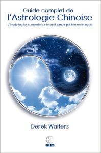 Guide complet de l'astrologie chinoise. L'étude la plus complète sur le sujet jamais publiée en lang - Walters Derek - Burner Sylviane