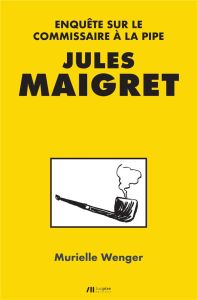 Jules Maigret. Enquête sur le commissaire à la pipe - Wenger Murielle - Sondron Jacques