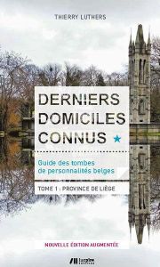 Derniers domiciles connus - Guide des tombes des personnalités belges. Tome 1, Province de Liège - Luthers Thierry - Remiche Jean-Paul
