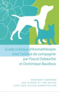 Guide pratique d'aromathérapie chez l'animal de compagnie - Debauche Pascal - Baudoux Dominique