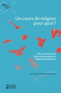 Un cours de religion pour quoi ?. Vécu et attentes des élèves du secondaire en Belgique francophone - Derroitte Henri - Val D'éprémesnil diane