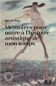 Mémoires pour nuire à l'histoire artistique de mon temps - Rops Félicien
