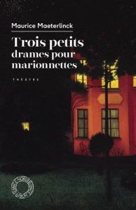 Trois petits drames pour marionnettes - Maeterlinck Maurice - Van de Kerckhove Fabrice