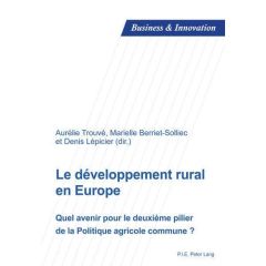 Le développement rural en Europe. Quel avenir pour le deuxième pilier de la Politique agricole commu - Trouvé Aurélie - Berriet-Solliec Marielle - Lépici