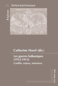 Les guerres balkaniques (1912-1913). Conflits, enjeux, mémoires - Horel Catherine