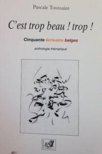 C'est Trop Beau ! Trop !. Cinquante écrivains belges - Toussaint Pascale