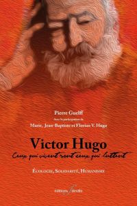 Victor Hugo : Ceux qui vivent sont ceux qui luttent. Ecologie, solidarité, humanisme - Guelff Pierre - Hugo Jean baptiste - Hugo Marie -