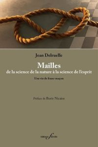 Mailles, de la science de la nature à la science de l’esprit. Une vie de franc-maçon - Delruelle Jean - Nicaise Boris