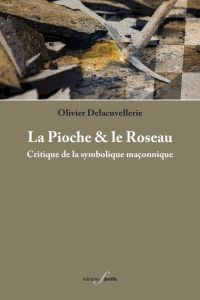 La Pioche et le Roseau. Critique de la symbolique maçonnique - Delacuvellerie Olivier