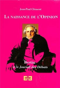 La naissance de l'opinion publique. Bertin et le Journal des débats - Clément Jean-Paul