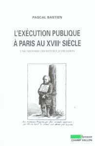 L'exécution publique à Paris au XVIIIe siècle. Une histoire des rituels judiciaires - Bastien Pascal