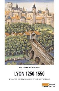 LYON 1250-1550 - REALITES ET IMAGINAIRES D'UNE METROPOL - ROSSIAUD JACQUES