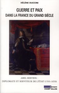 Guerre et paix dans la France du Grand siècle / Abel Servien : Diplomate et serviteur de l'Etat (159 - Duccini Hélène