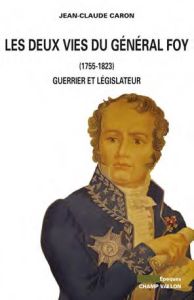 Les deux vies du général Foy / Guerrier et législateur 1775 1825 - Caron Jean Claude