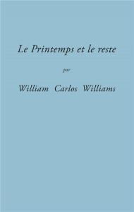 Le Printemps et le reste (nouvelle édition) - Williams William Carlos - Rouzeau Valérie