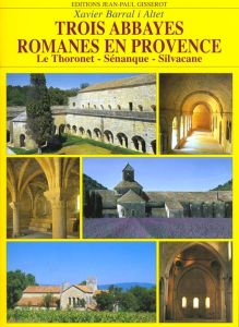 Trois abbayes romanes en Provence. Le Thoronet, Sénanque, Silvacane - Barral i Altet Xavier