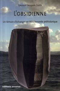 L'obsidienne. Un témoignage d'échanges en Méditerranée préhistorique - Costa Laurent Jacques
