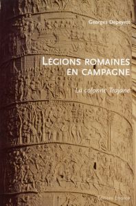 Légions romaines en campagne. La colonne Trajane - Depeyrot Georges