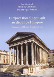L'expression du pouvoir au début de l'Empire. Autour de la Maison Carrée à Nîmes - Darde Dominique - Christol Michel