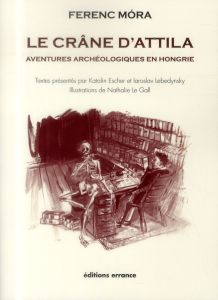 Le crâne d'Attila. Aventures archéologiques en Hongrie - Mora Ferenc - Escher Katalin - Lebedynsky Iaroslav