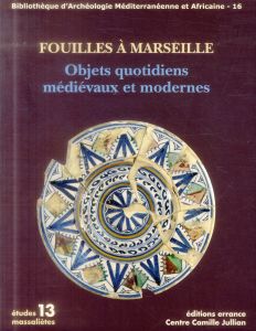 Fouilles à Marseille. Objets quotidiens médiévaux et modernes - Abel Véronique - Bouiron Marc - Parent Florence