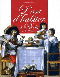 L'Art d'habiter à Paris au XVIIe siècle. L'ameublement des hôtels particuliers - Courtin Nicolas - Mignot Claude