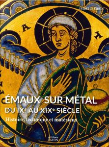 Emaux sur métal du IXe au XIXe siècle. Histoire, technique et matériaux - Biron Isabelle