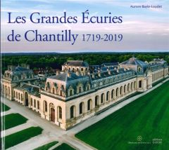 Les Grandes Ecuries de Chantilly (1719-2019) - Bayle-Loudet Aurore - Liévaux Pascal