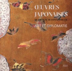 Art et diplomatie. Les oeuvres japonaises du château de Fontainebleau (1862-1864) - Bauer Estelle - Droguet Vincent - Lacambre Geneviè